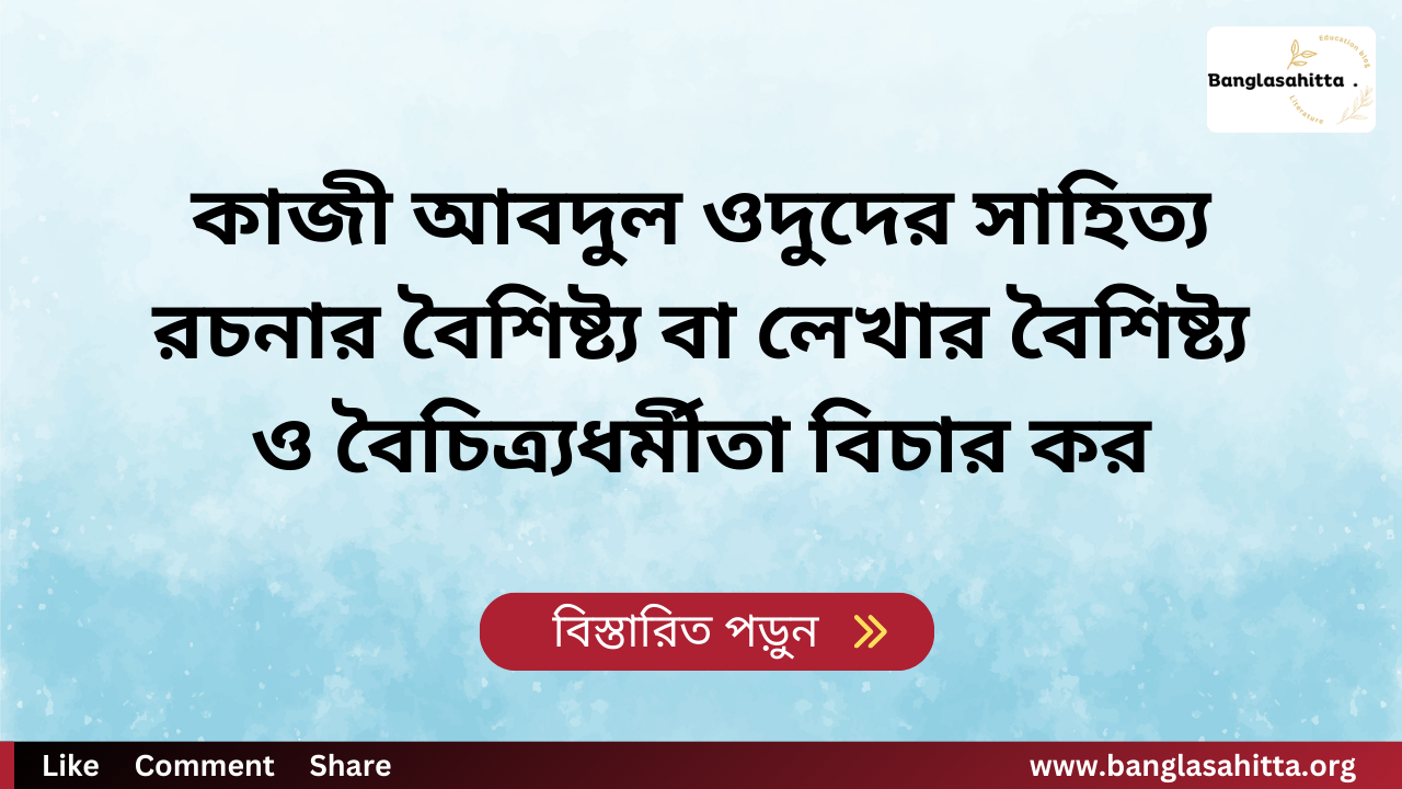 কাজী আবদুল ওদুদের সাহিত্য রচনার বৈশিষ্ট্য বা লেখার বৈশিষ্ট্য ও বৈচিত্র্যধর্মীতা বিচার কর