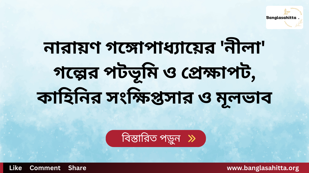 নারায়ণ গঙ্গোপাধ্যায়ের 'নীলা' গল্পের পটভূমি ও প্রেক্ষাপট, কাহিনির সংক্ষিপ্তসার ও মূলভাব