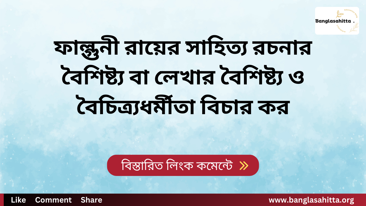 ফাল্গুনী রায়ের সাহিত্য রচনার বৈশিষ্ট্য বা লেখার বৈশিষ্ট্য ও বৈচিত্র্যধর্মীতা বিচার কর