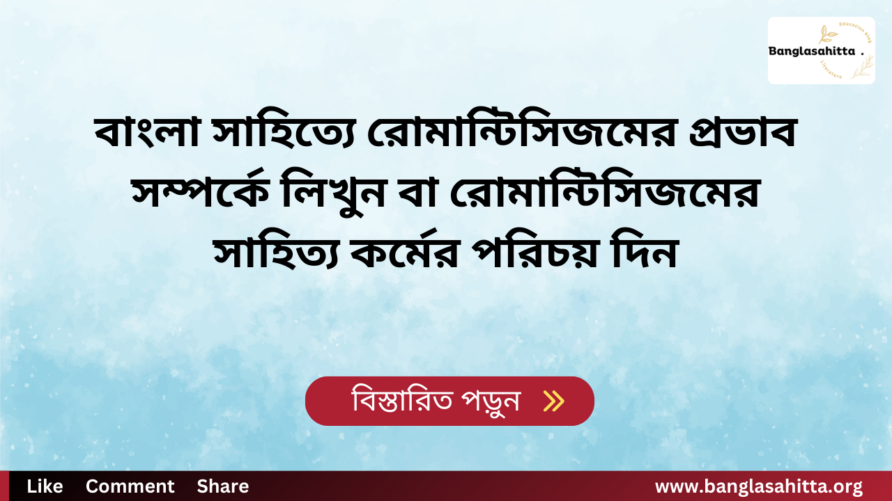 বাংলা সাহিত্যে রোমান্টিসিজমের প্রভাব সম্পর্কে লিখুন বা রোমান্টিসিজমের সাহিত্য কর্মের পরিচয় দিন