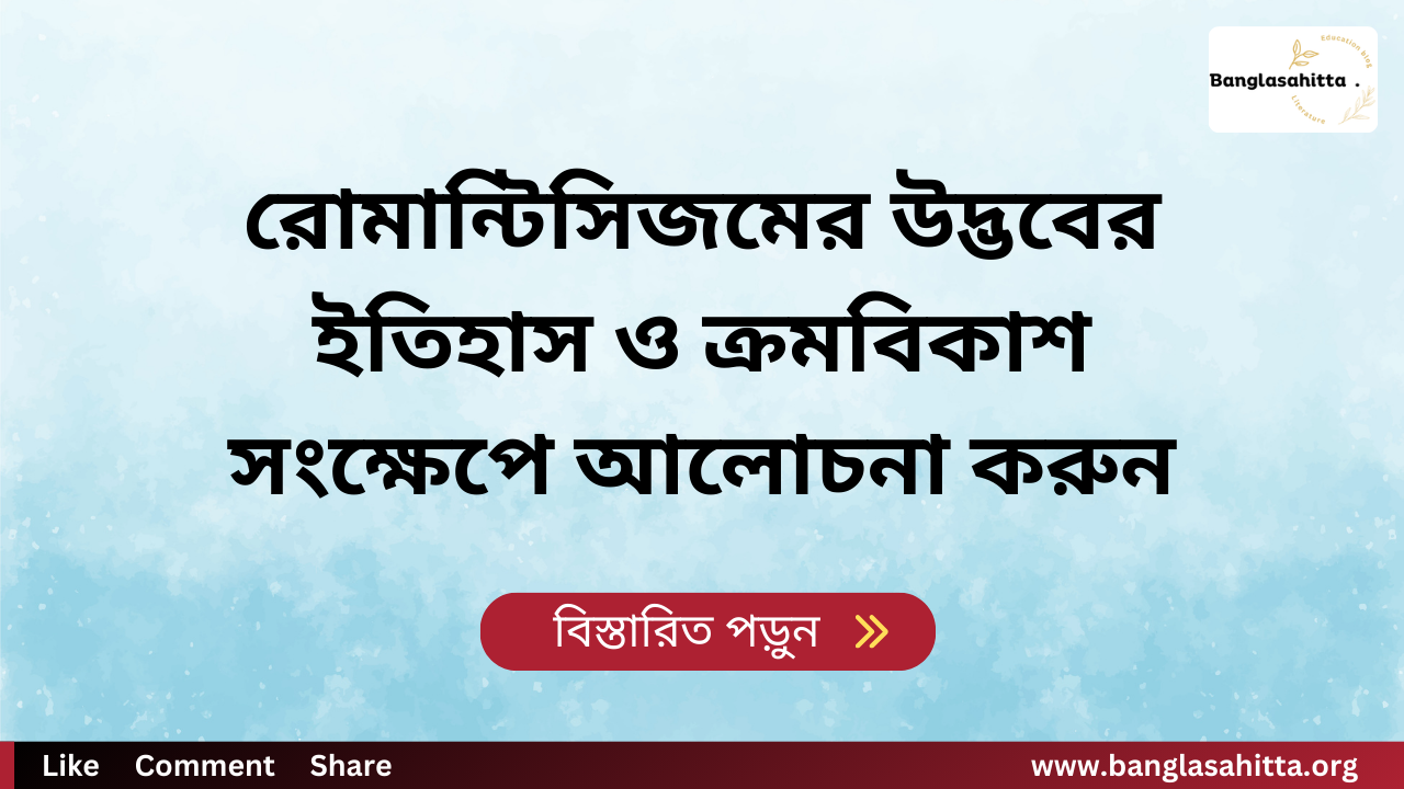 রোমান্টিসিজমের উদ্ভবের ইতিহাস ও ক্রমবিকাশ সংক্ষেপে আলোচনা করুন