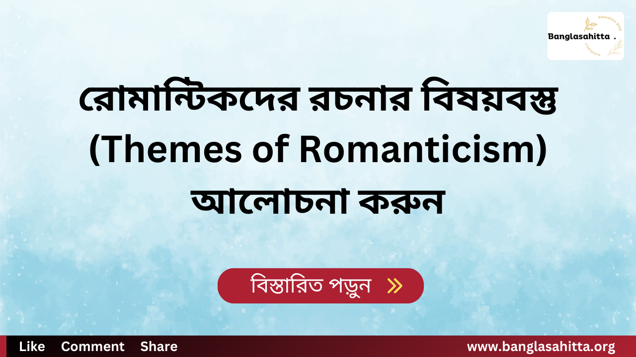 রোমান্টিকদের রচনার বিষয়বস্তু (Themes of Romanticism) আলোচনা করুন