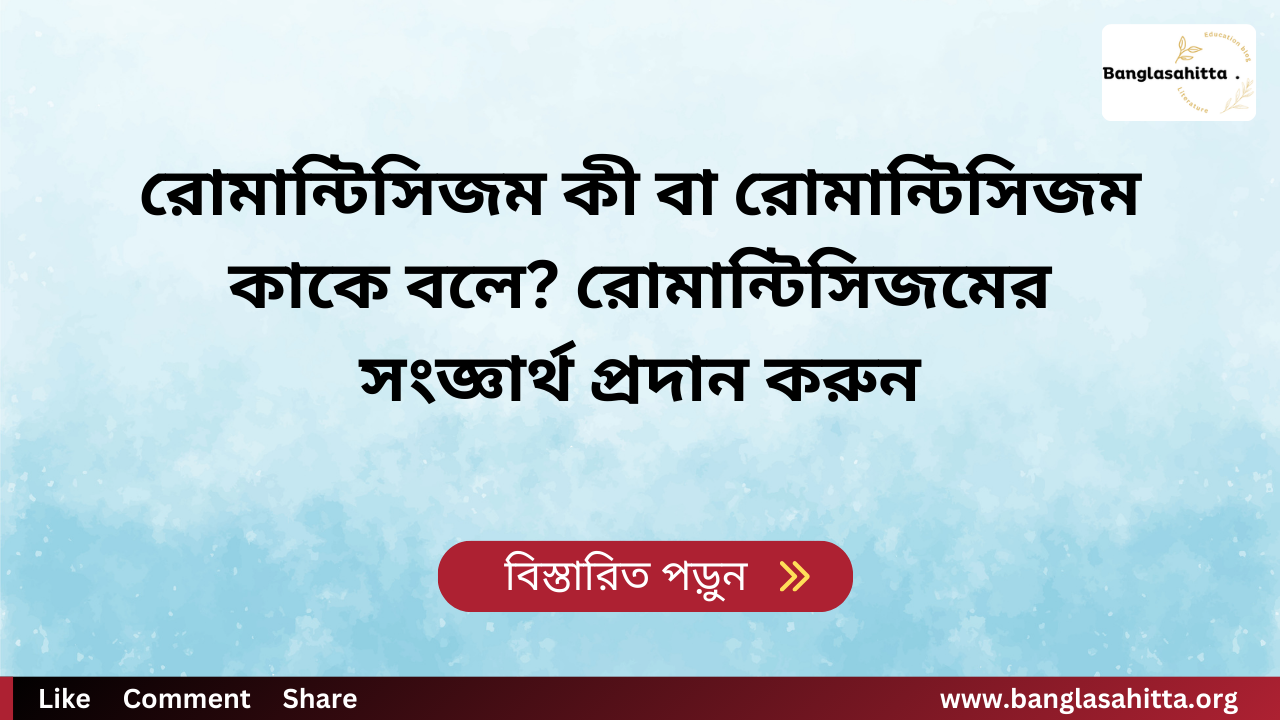 রোমান্টিসিজম কী বা রোমান্টিসিজম কাকে বলে? রোমান্টিসিজমের সংজ্ঞার্থ প্রদান করুন