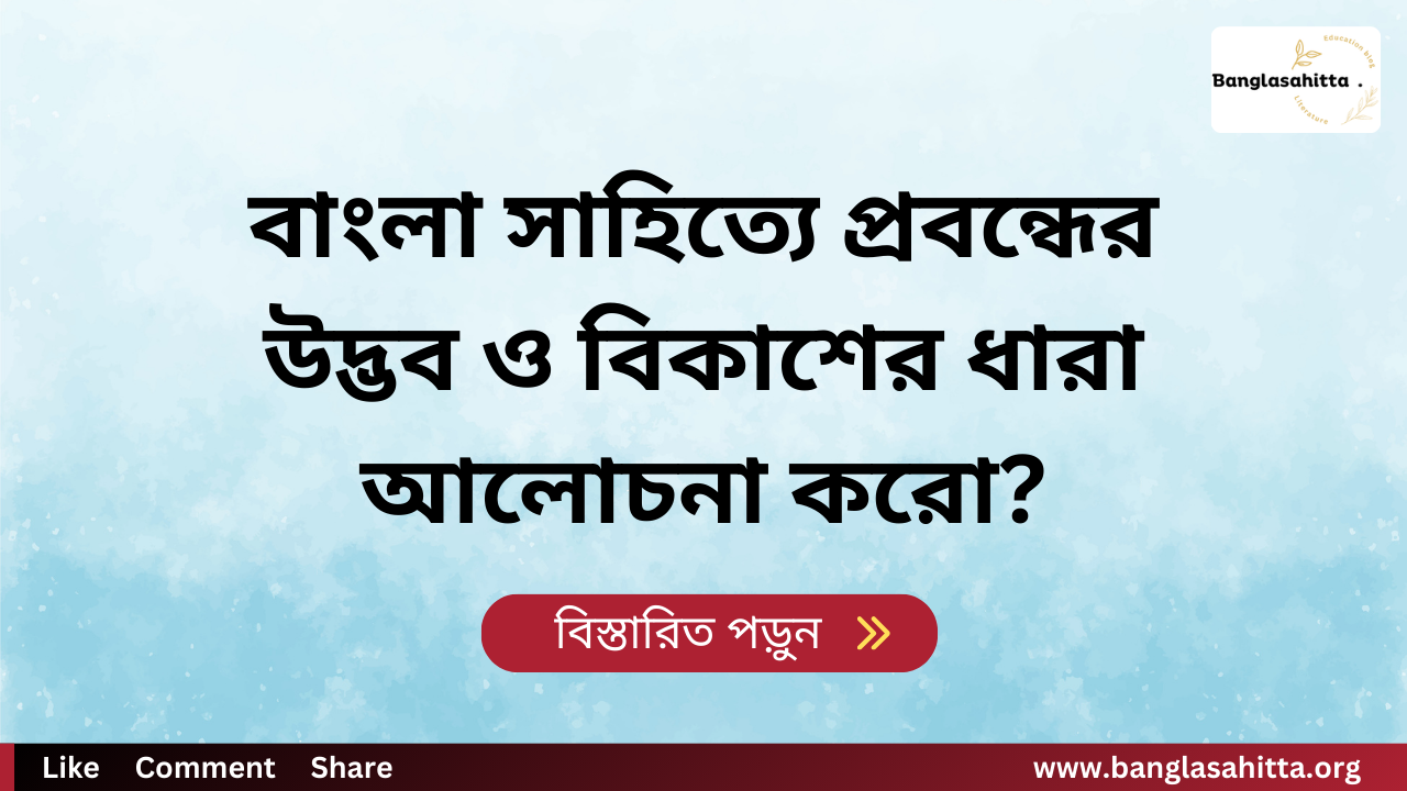 বাংলা সাহিত্যে প্রবন্ধের উদ্ভব ও বিকাশের ধারা আলোচনা করো?