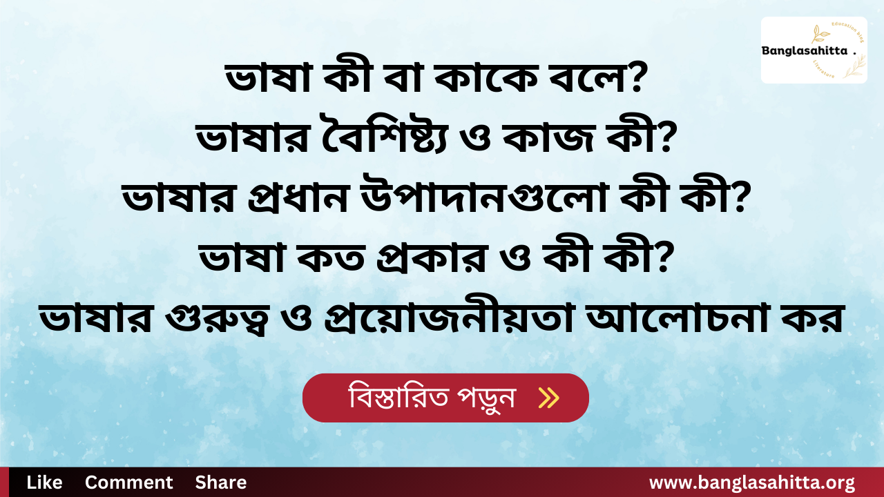 ভাষা কী বা কাকে বলে? ভাষার বৈশিষ্ট্য ও কাজ কী? ভাষার প্রধান উপাদানগুলো কী কী? ভাষা কত প্রকার ও কী কী? ভাষার গুরুত্ব ও প্রয়োজনীয়তা আলোচনা কর