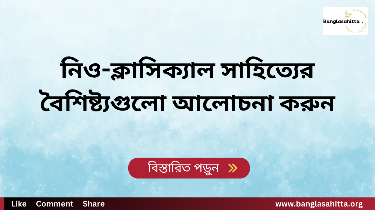 নিও-ক্লাসিক্যাল সাহিত্যের বৈশিষ্ট্যগুলো আলোচনা করুন