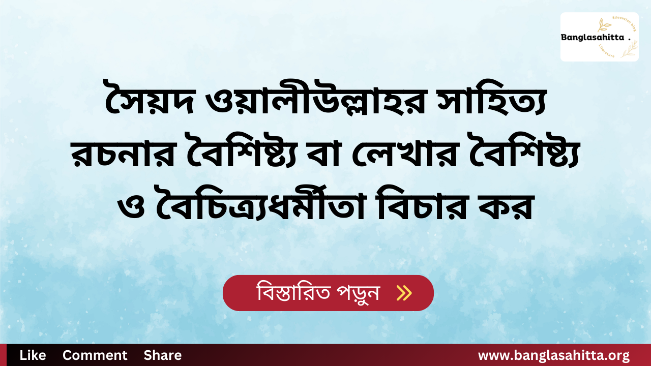 সৈয়দ ওয়ালীউল্লাহর সাহিত্য রচনার বৈশিষ্ট্য বা লেখার বৈশিষ্ট্য ও বৈচিত্র্যধর্মীতা বিচার কর