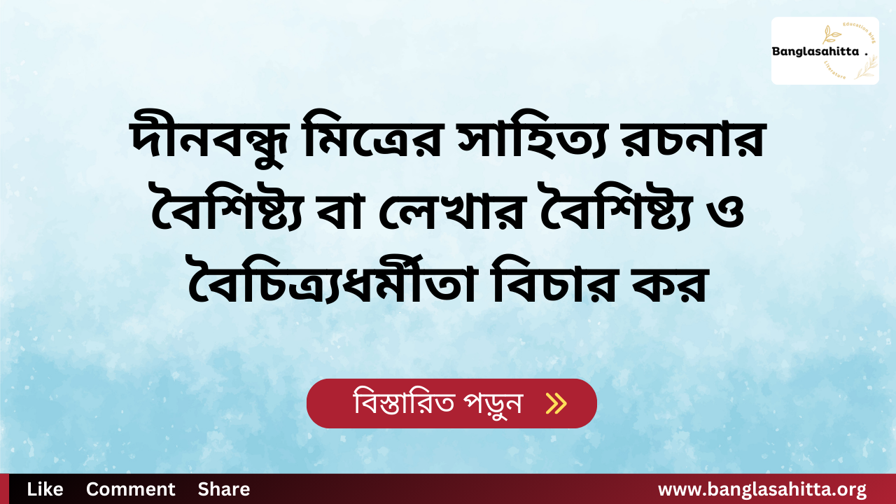 দীনবন্ধু মিত্রের সাহিত্য রচনার বৈশিষ্ট্য বা লেখার বৈশিষ্ট্য ও বৈচিত্র্যধর্মীতা বিচার কর