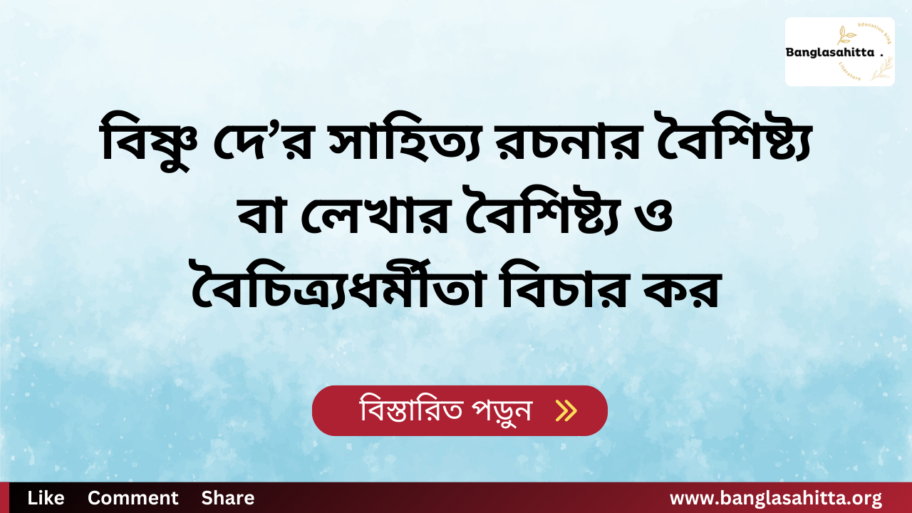 বিষ্ণু দে’র সাহিত্য রচনার বৈশিষ্ট্য বা লেখার বৈশিষ্ট্য ও বৈচিত্র্যধর্মীতা বিচার কর