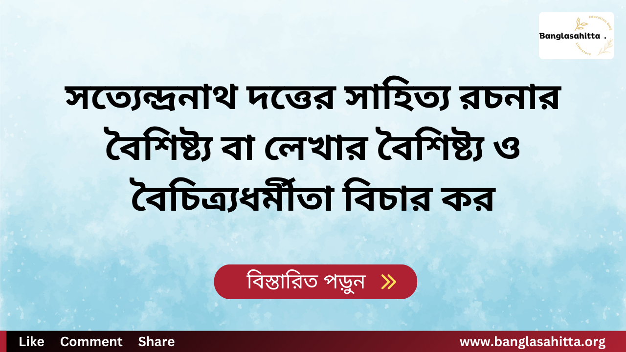 সত্যেন্দ্রনাথ দত্তের সাহিত্য রচনার বৈশিষ্ট্য বা লেখার বৈশিষ্ট্য ও বৈচিত্র্যধর্মীতা বিচার কর