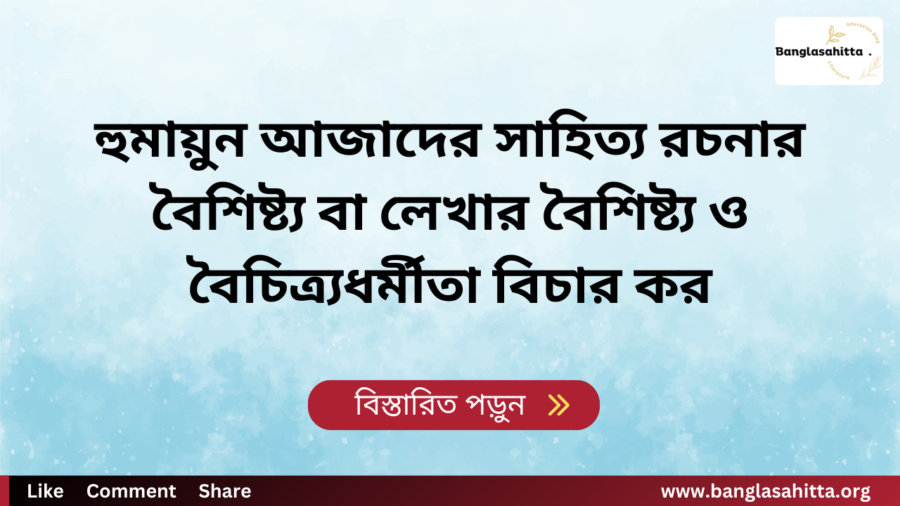 হুমায়ুন আজাদের সাহিত্য রচনার বৈশিষ্ট্য বা লেখার বৈশিষ্ট্য ও বৈচিত্র্যধর্মীতা বিচার কর