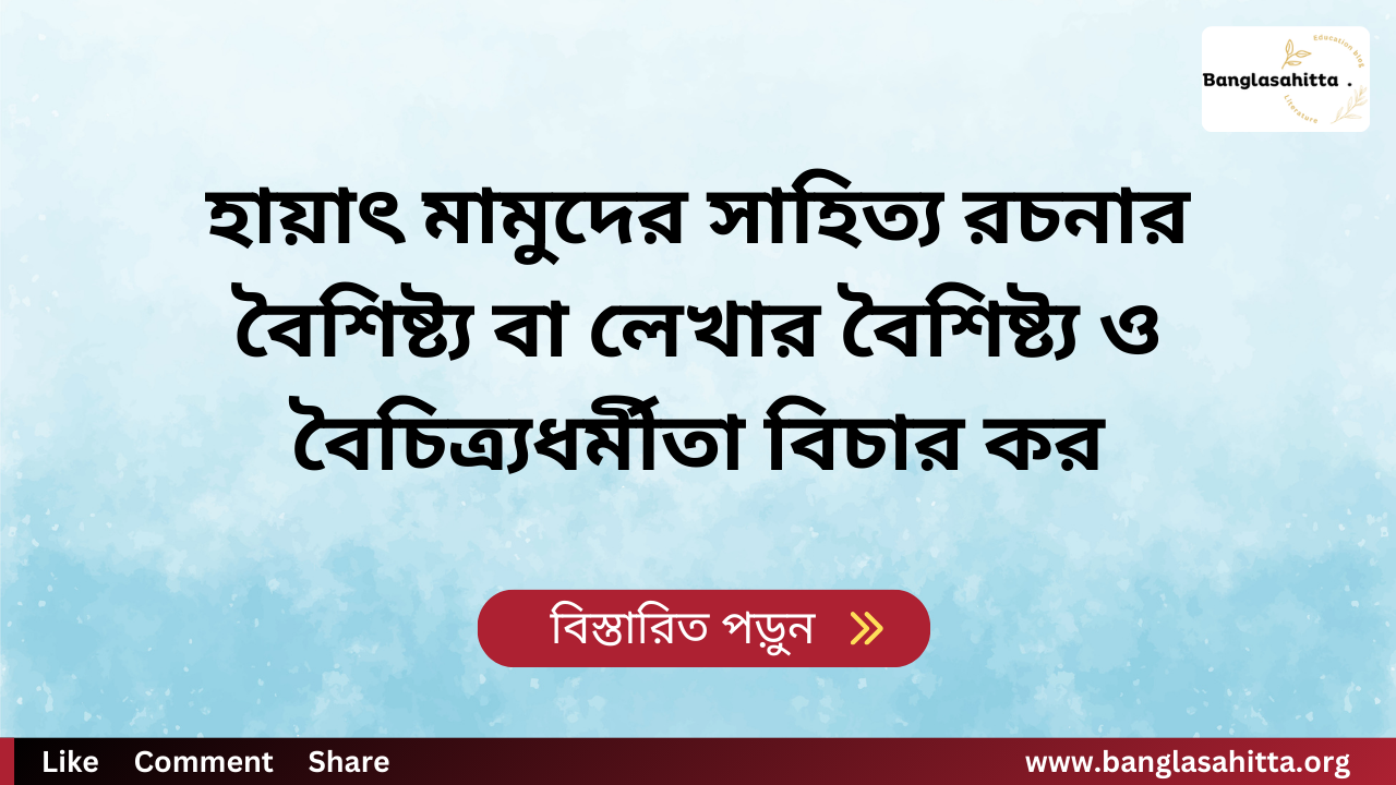 হায়াৎ মামুদের সাহিত্য রচনার বৈশিষ্ট্য বা লেখার বৈশিষ্ট্য ও বৈচিত্র্যধর্মীতা বিচার কর