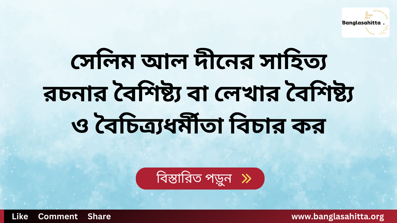 সেলিম আল দীনের সাহিত্য রচনার বৈশিষ্ট্য বা লেখার বৈশিষ্ট্য ও বৈচিত্র্যধর্মীতা বিচার কর