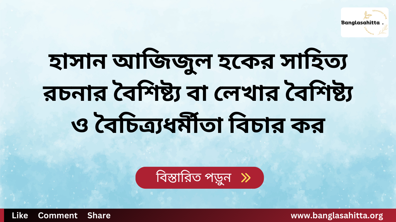 হাসান আজিজুল হকের সাহিত্য রচনার বৈশিষ্ট্য বা লেখার বৈশিষ্ট্য ও বৈচিত্র্যধর্মীতা বিচার কর