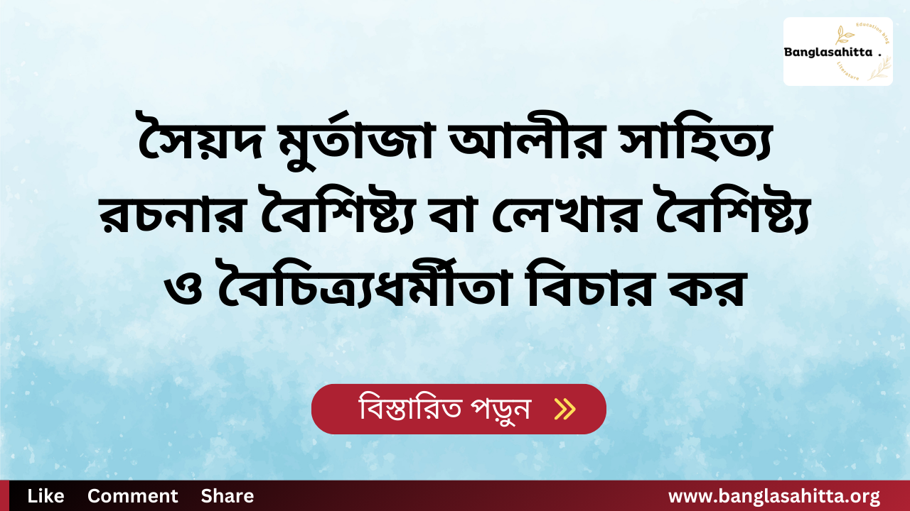 সৈয়দ মুর্তাজা আলীর সাহিত্য রচনার বৈশিষ্ট্য বা লেখার বৈশিষ্ট্য ও বৈচিত্র্যধর্মীতা বিচার কর