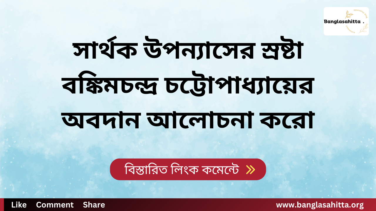 সার্থক উপন্যাসের স্রষ্টা বঙ্কিমচন্দ্র চট্টোপাধ্যায়ের অবদান