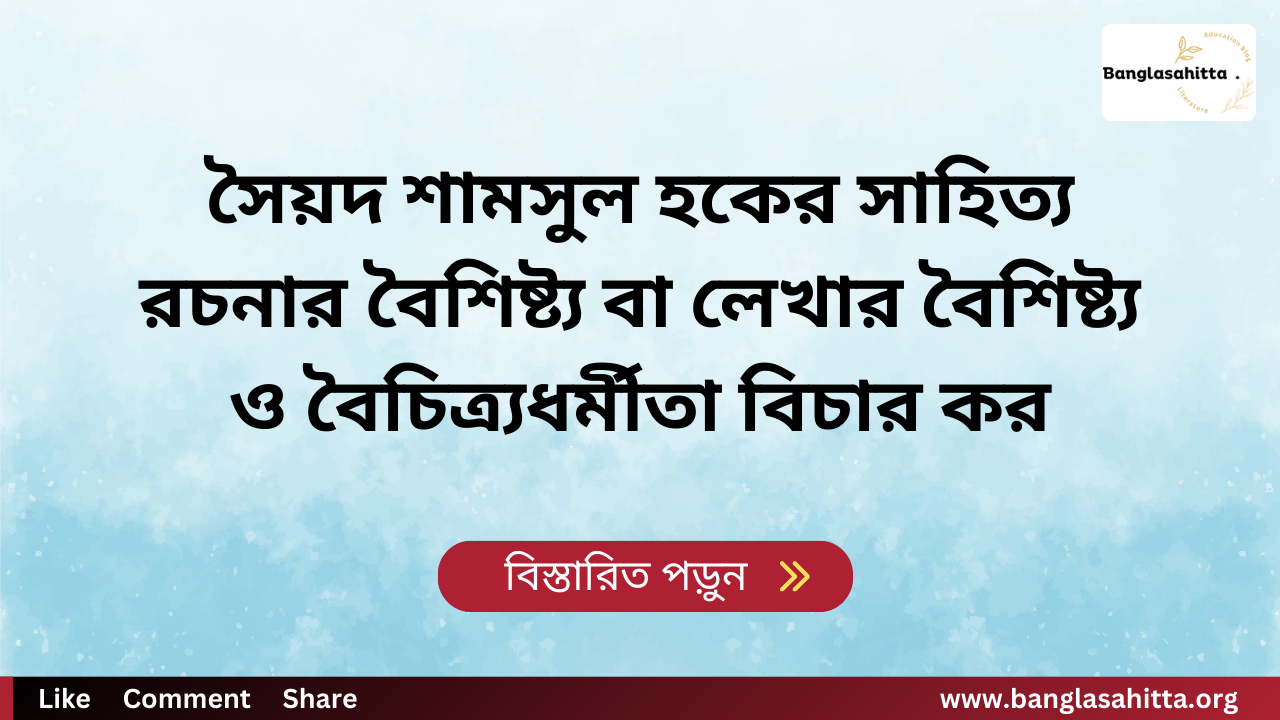 সৈয়দ শামসুল হকের সাহিত্য রচনার বৈশিষ্ট্য বা লেখার বৈশিষ্ট্য ও বৈচিত্র্যধর্মীতা বিচার কর