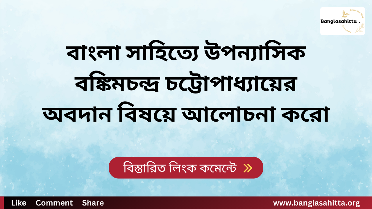 বাংলা সাহিত্যে উপন্যাসিক বঙ্কিমচন্দ্র চট্টোপাধ্যায়ের অবদান