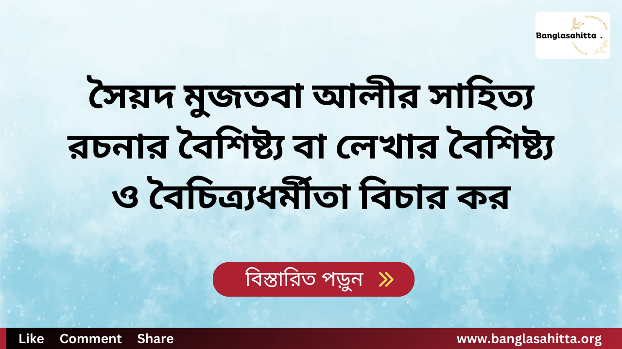 সৈয়দ মুজতবা আলীর সাহিত্য রচনার বৈশিষ্ট্য বা লেখার বৈশিষ্ট্য ও বৈচিত্র্যধর্মীতা বিচার কর