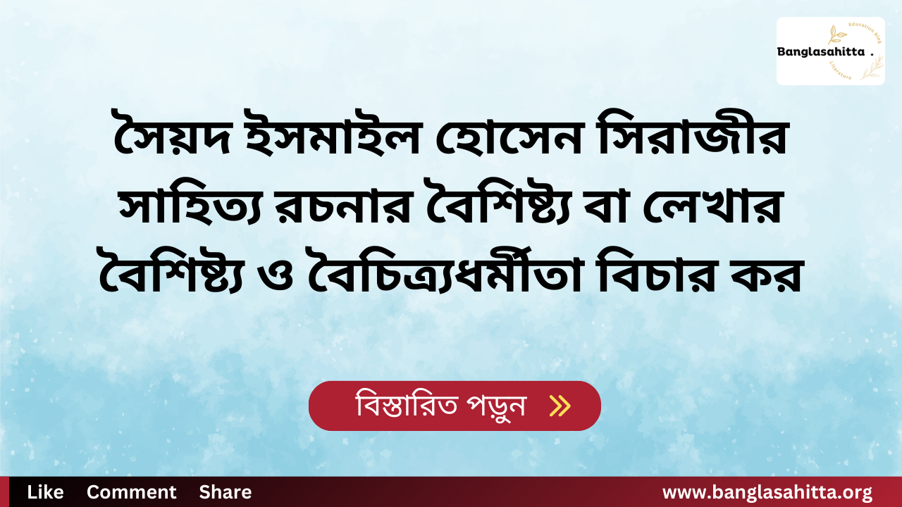 সৈয়দ ইসমাইল হোসেন সিরাজীর সাহিত্য রচনার বৈশিষ্ট্য বা লেখার বৈশিষ্ট্য ও বৈচিত্র্যধর্মীতা বিচার কর