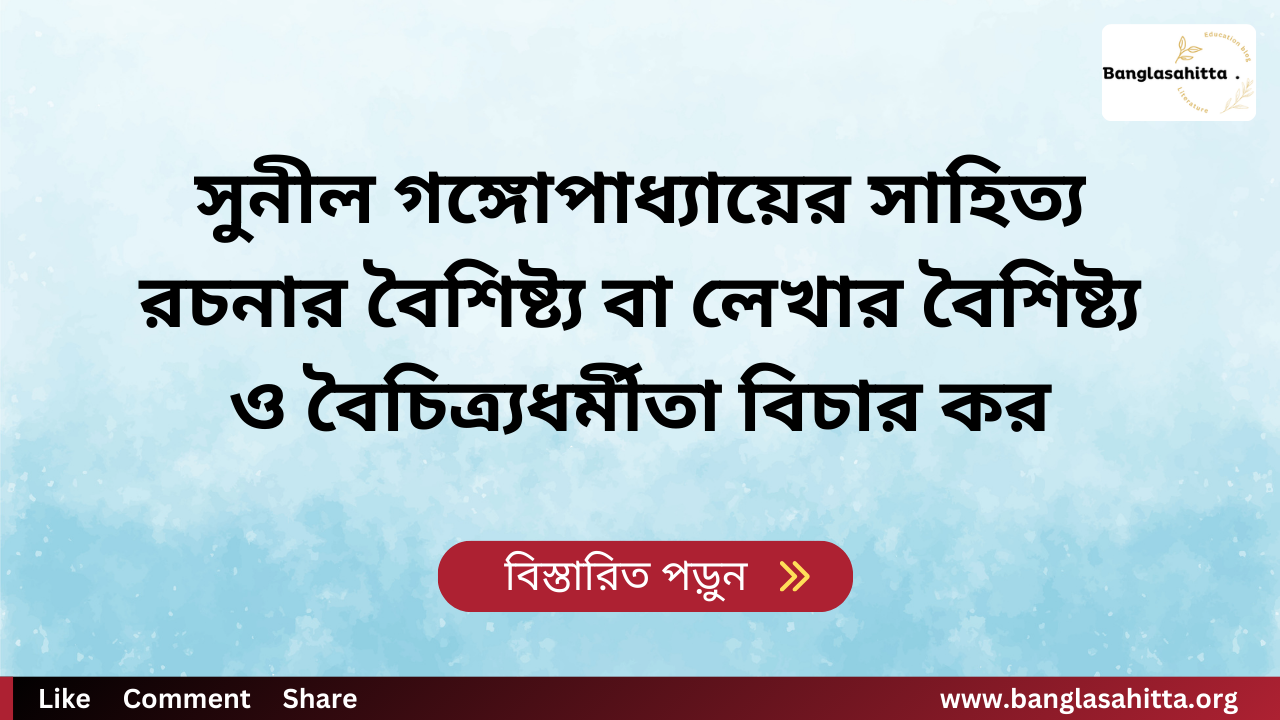 সুনীল গঙ্গোপাধ্যায়ের সাহিত্য রচনার বৈশিষ্ট্য বা লেখার বৈশিষ্ট্য ও বৈচিত্র্যধর্মীতা বিচার কর