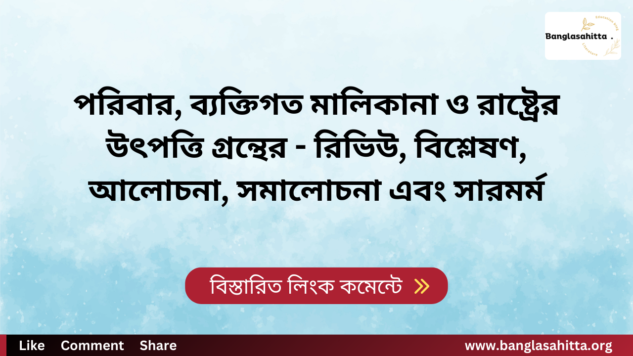 পরিবার, ব্যক্তিগত মালিকানা ও রাষ্ট্রের উৎপত্তি গ্রন্থের - রিভিউ, বিশ্লেষণ, আলোচনা, সমালোচনা এবং সারমর্ম