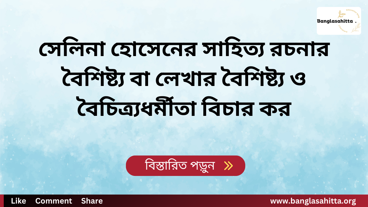 সেলিনা হোসেনের সাহিত্য রচনার বৈশিষ্ট্য বা লেখার বৈশিষ্ট্য ও বৈচিত্র্যধর্মীতা বিচার কর