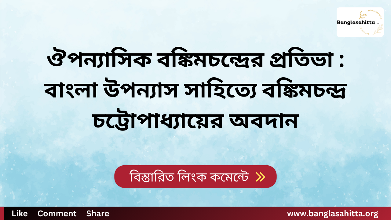 ঔপন্যাসিক বঙ্কিমচন্দ্রের প্রতিভা : বাংলা উপন্যাস সাহিত্যে বঙ্কিমচন্দ্র চট্টোপাধ্যায়ের অবদান