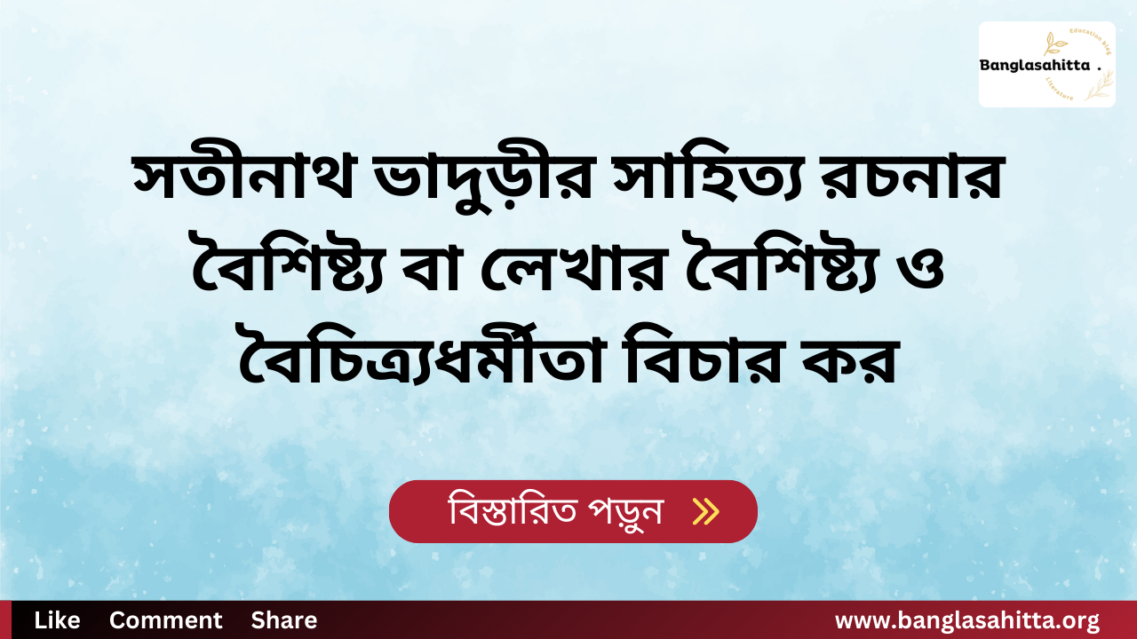 সতীনাথ ভাদুড়ীর সাহিত্য রচনার বৈশিষ্ট্য বা লেখার বৈশিষ্ট্য ও বৈচিত্র্যধর্মীতা বিচার কর