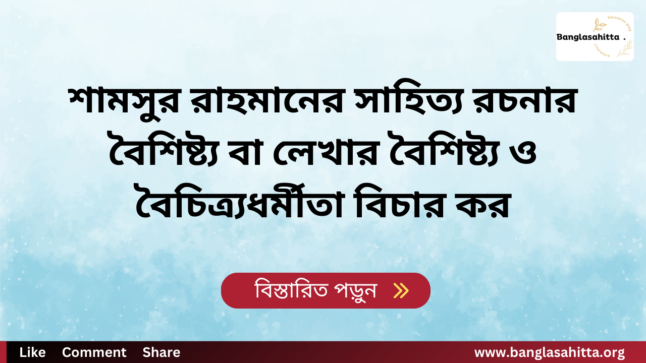 শামসুর রাহমানের সাহিত্য রচনার বৈশিষ্ট্য বা লেখার বৈশিষ্ট্য ও বৈচিত্র্যধর্মীতা বিচার কর