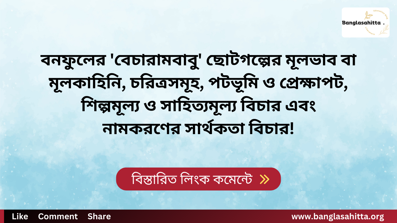 বনফুলের 'বেচারামবাবু' ছোটগল্পের মূলভাব বা মূলকাহিনি, চরিত্রসমূহ, পটভূমি ও প্রেক্ষাপট, শিল্পমূল্য ও সাহিত্যমূল্য বিচার এবং নামকরণের সার্থকতা বিচার!