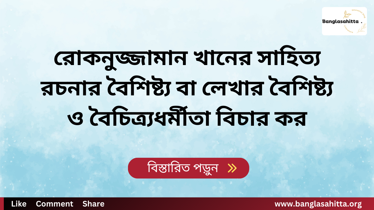 রোকনুজ্জামান খানের সাহিত্য রচনার বৈশিষ্ট্য বা লেখার বৈশিষ্ট্য ও বৈচিত্র্যধর্মীতা বিচার কর