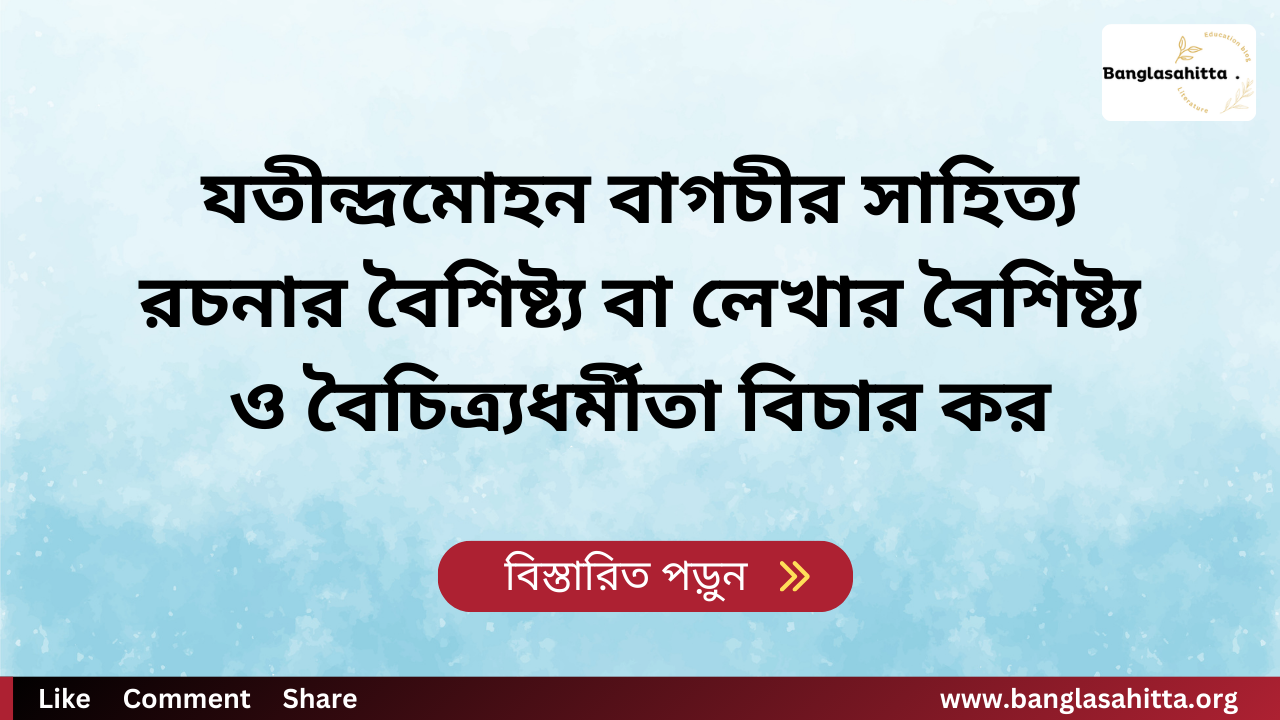 যতীন্দ্রমোহন বাগচীর সাহিত্য রচনার বৈশিষ্ট্য বা লেখার বৈশিষ্ট্য ও বৈচিত্র্যধর্মীতা বিচার কর