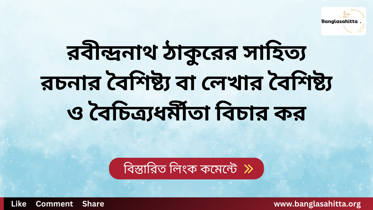 রবীন্দ্রনাথ ঠাকুরের সাহিত্য রচনার বৈশিষ্ট্য বা লেখার বৈশিষ্ট্য ও বৈচিত্র্যধর্মীতা বিচার কর