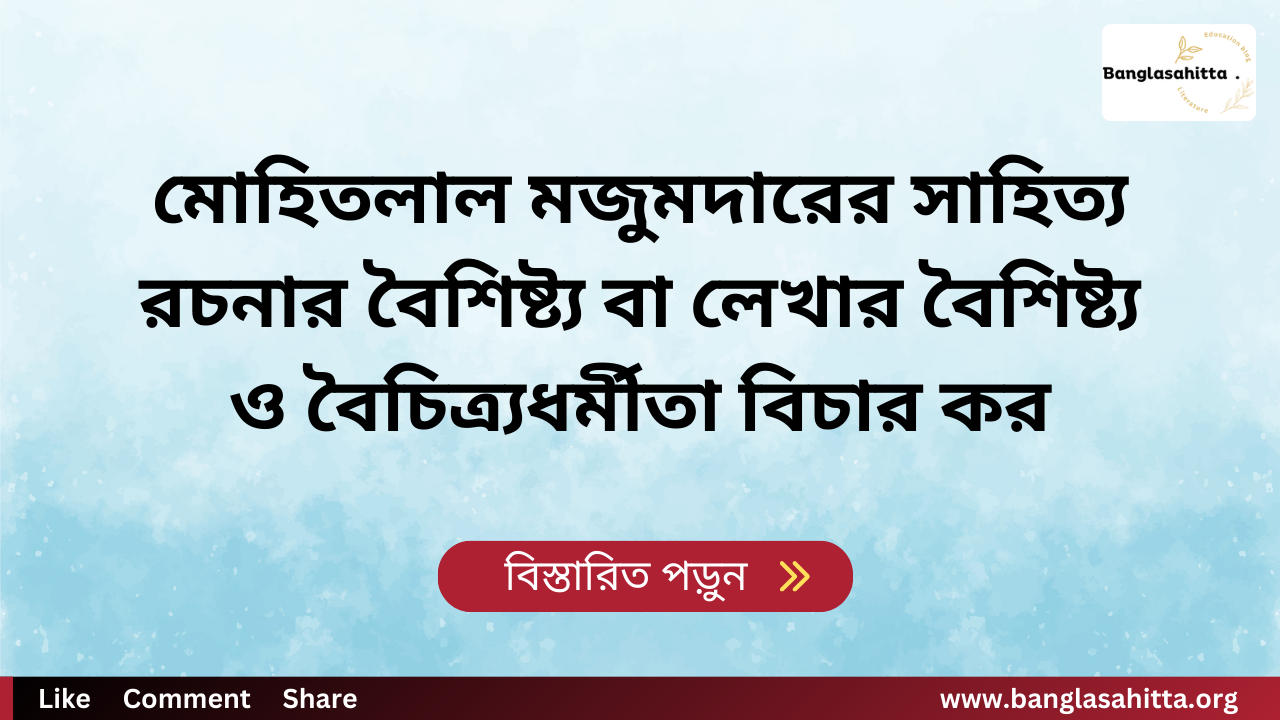 মোহিতলাল মজুমদারের সাহিত্য রচনার বৈশিষ্ট্য বা লেখার বৈশিষ্ট্য ও বৈচিত্র্যধর্মীতা বিচার কর