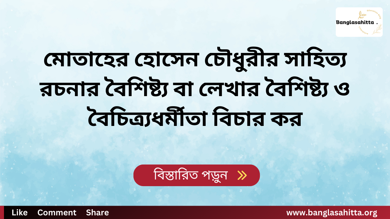 মোতাহের হোসেন চৌধুরীর সাহিত্য রচনার বৈশিষ্ট্য বা লেখার বৈশিষ্ট্য ও বৈচিত্র্যধর্মীতা বিচার কর