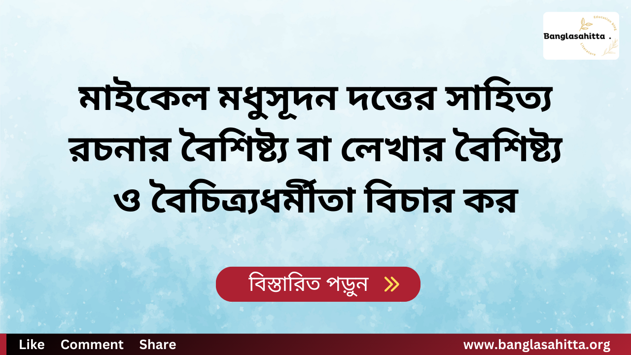 মাইকেল মধুসূদন দত্তের সাহিত্য রচনার বৈশিষ্ট্য বা লেখার বৈশিষ্ট্য ও বৈচিত্র্যধর্মীতা বিচার কর