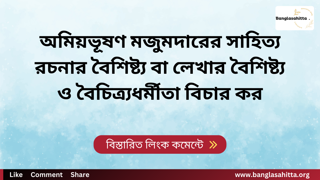 অমিয়ভূষণ মজুমদারের সাহিত্য রচনার বৈশিষ্ট্য বা লেখার বৈশিষ্ট্য ও বৈচিত্র্যধর্মীতা বিচার কর