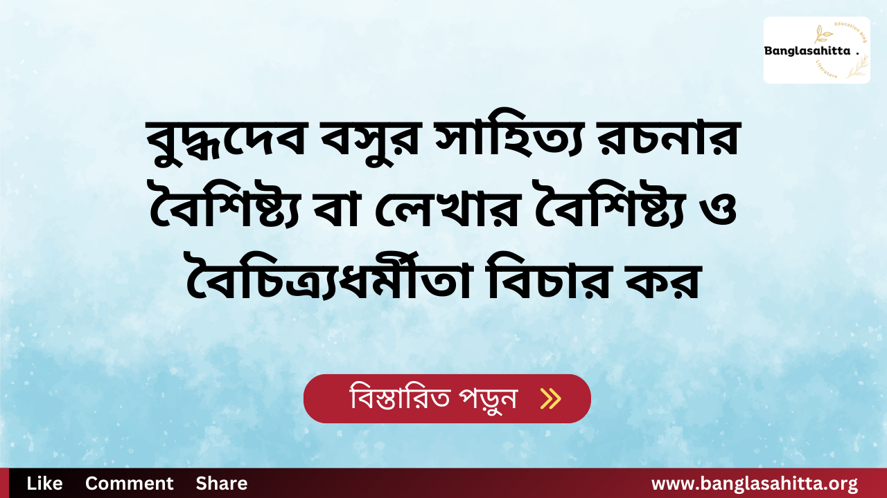 বুদ্ধদেব বসুর সাহিত্য রচনার বৈশিষ্ট্য বা লেখার বৈশিষ্ট্য ও বৈচিত্র্যধর্মীতা বিচার কর