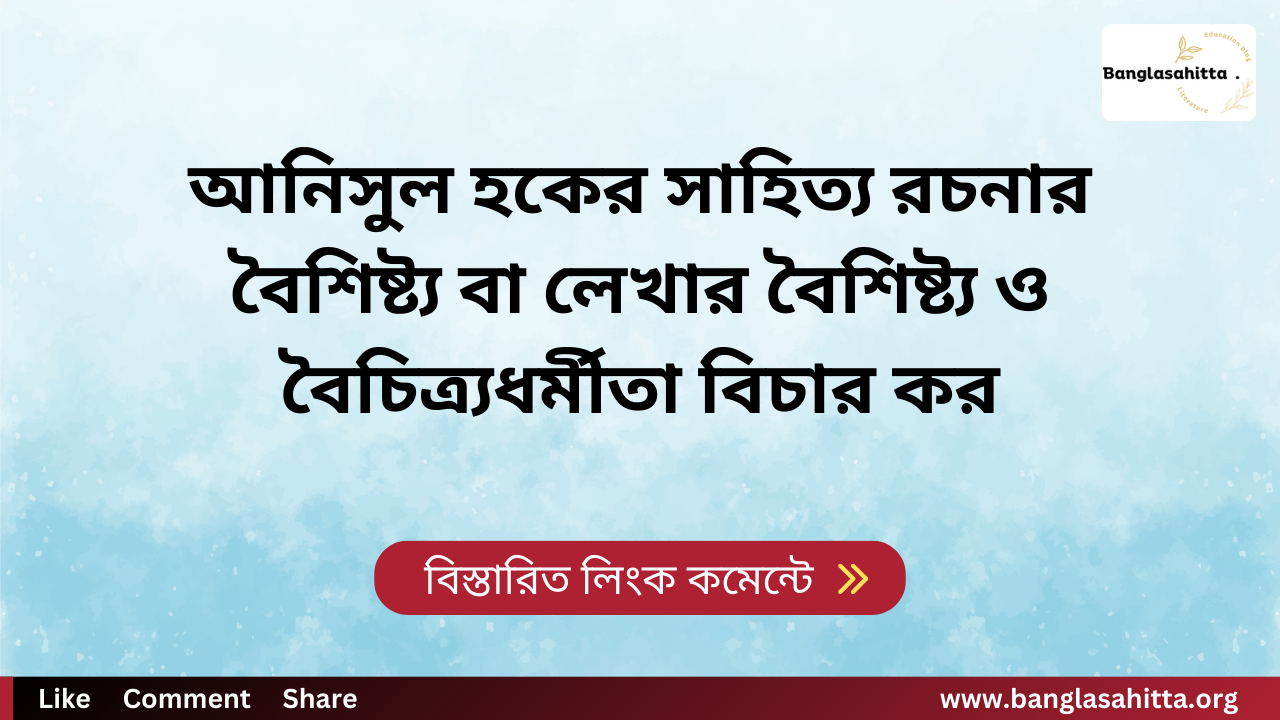 আনিসুল হকের সাহিত্য রচনার বৈশিষ্ট্য বা লেখার বৈশিষ্ট্য ও বৈচিত্র্যধর্মীতা বিচার কর