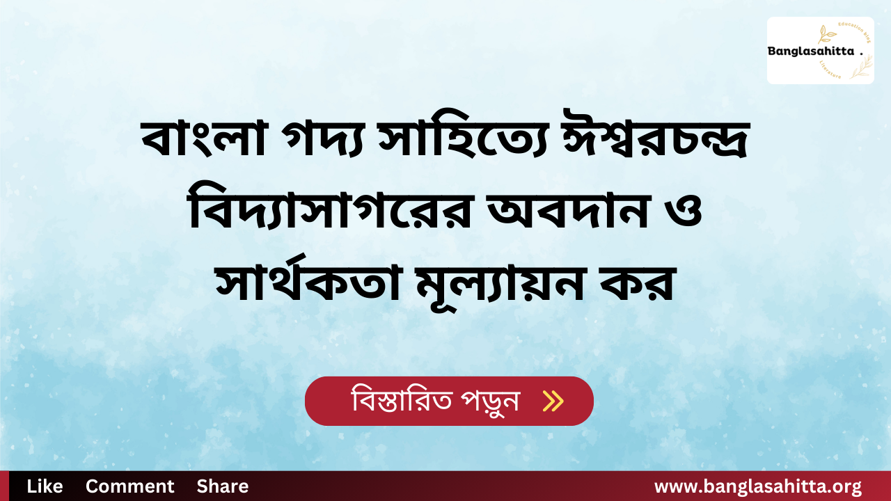 বাংলা গদ্য সাহিত্যে ঈশ্বরচন্দ্র বিদ্যাসাগরের অবদান ও সার্থকতা মূল্যায়ন কর