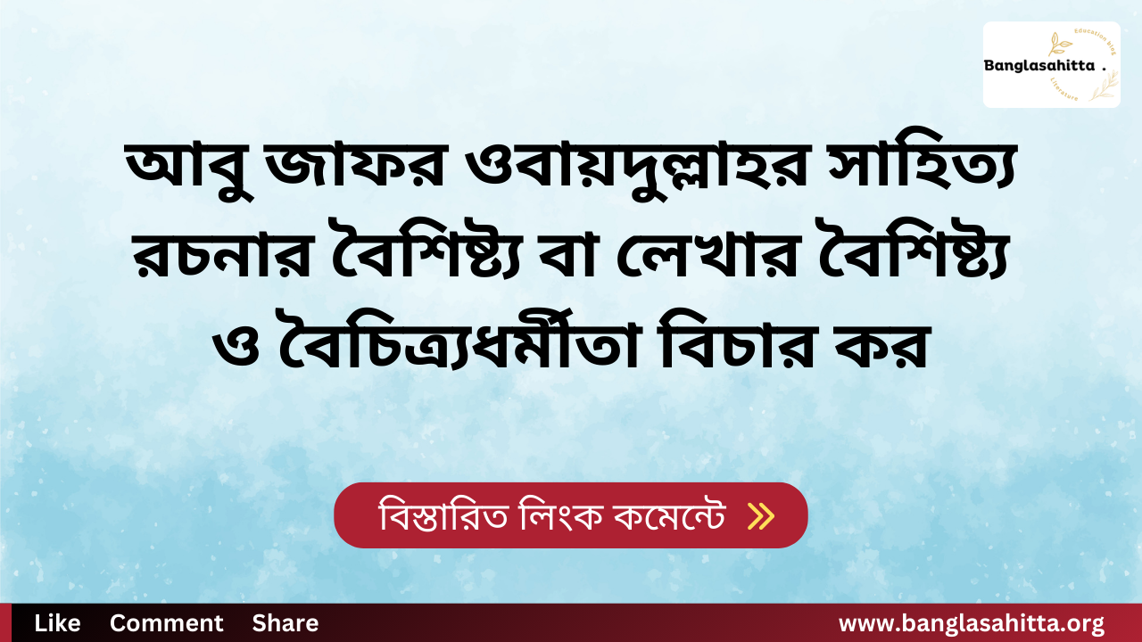 আবু জাফর ওবায়দুল্লাহর সাহিত্য রচনার বৈশিষ্ট্য বা লেখার বৈশিষ্ট্য ও বৈচিত্র্যধর্মীতা বিচার কর