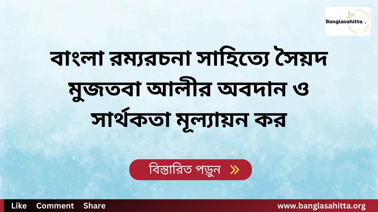 বাংলা রম্যরচনা সাহিত্যে সৈয়দ মুজতবা আলীর অবদান ও সার্থকতা মূল্যায়ন কর