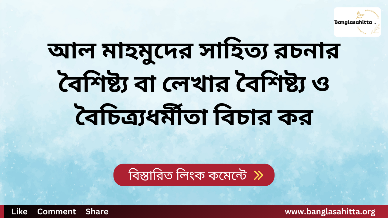 আল মাহমুদের সাহিত্য রচনার বৈশিষ্ট্য বা লেখার বৈশিষ্ট্য ও বৈচিত্র্যধর্মীতা বিচার কর