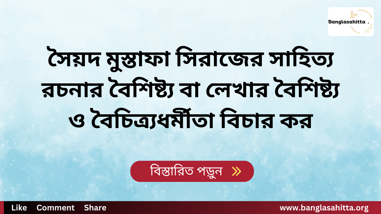 সৈয়দ মুস্তাফা সিরাজের সাহিত্য রচনার বৈশিষ্ট্য বা লেখার বৈশিষ্ট্য ও বৈচিত্র্যধর্মীতা বিচার কর