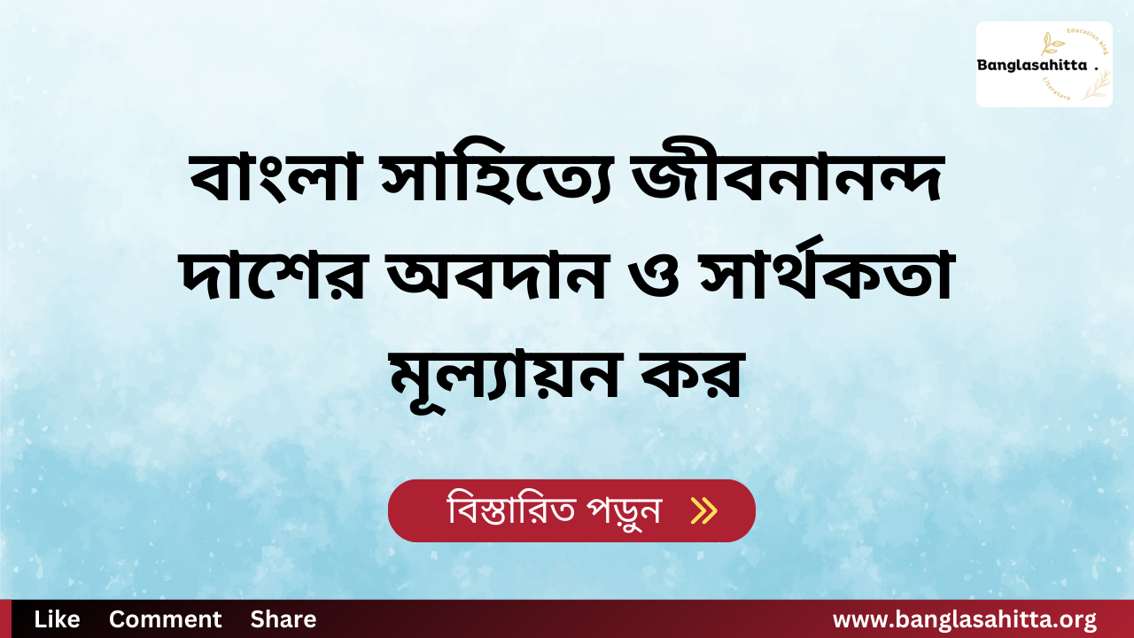 বাংলা সাহিত্যে জীবনানন্দ দাশের অবদান ও সার্থকতা মূল্যায়ন কর