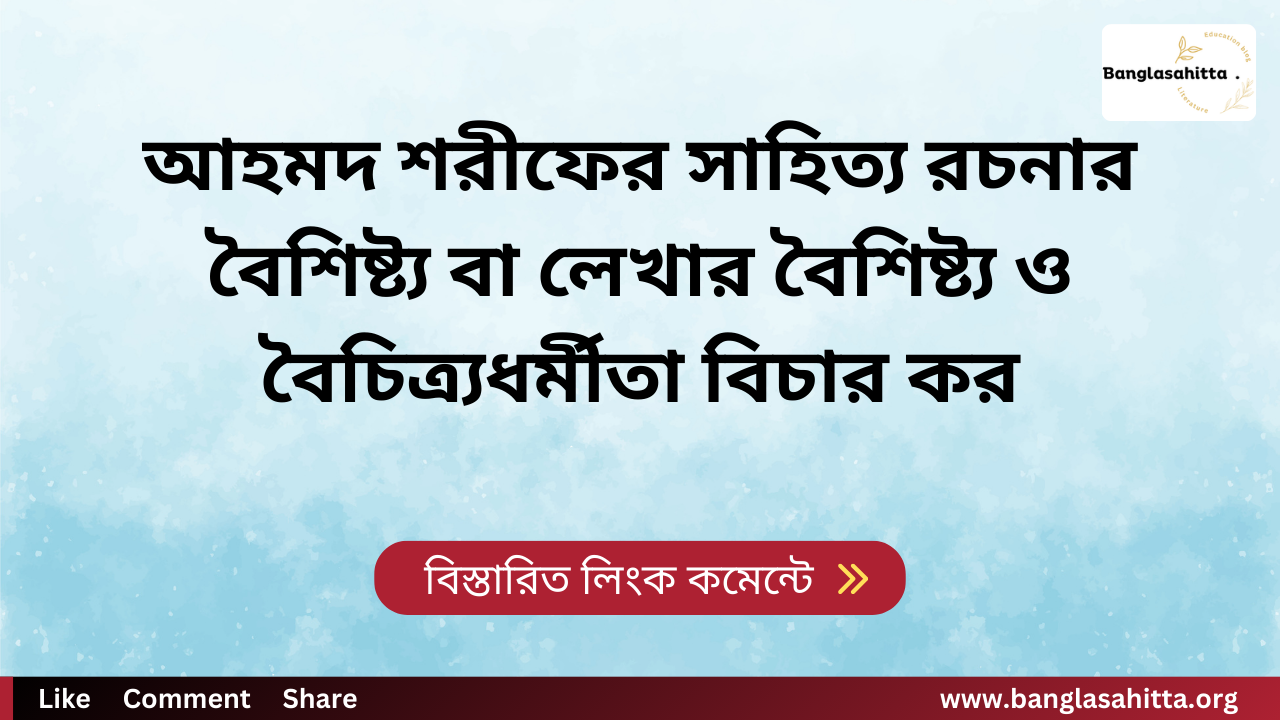 আহমদ শরীফের সাহিত্য রচনার বৈশিষ্ট্য বা লেখার বৈশিষ্ট্য ও বৈচিত্র্যধর্মীতা বিচার কর