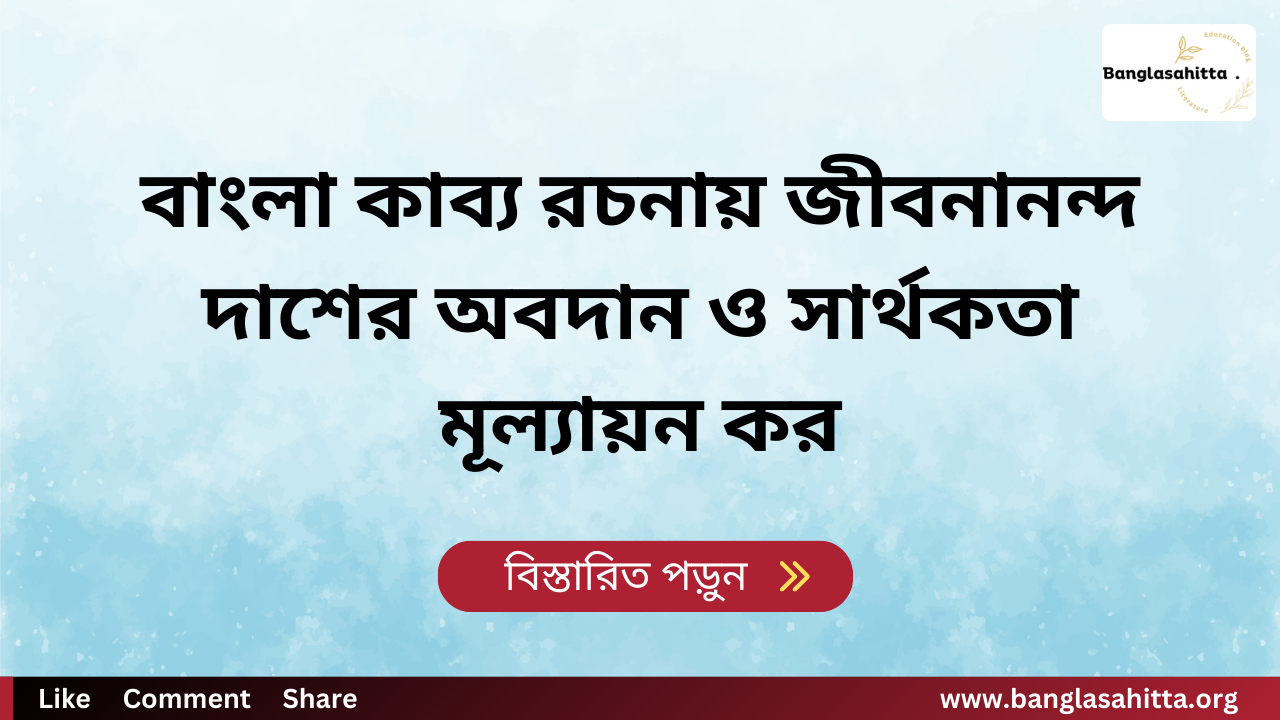 বাংলা কাব্য রচনায় জীবনানন্দ দাশের অবদান ও সার্থকতা মূল্যায়ন কর