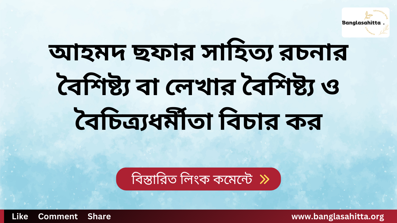 আহমদ ছফার সাহিত্য রচনার বৈশিষ্ট্য বা লেখার বৈশিষ্ট্য ও বৈচিত্র্যধর্মীতা বিচার কর