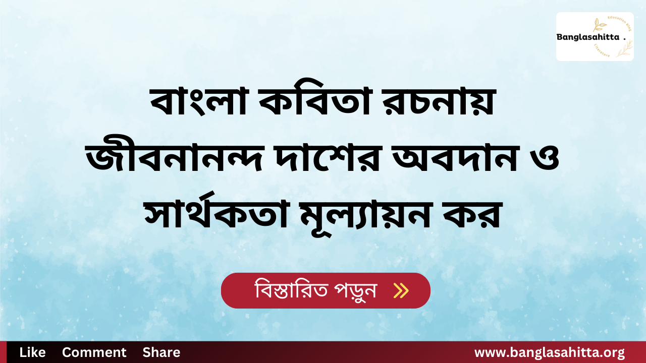 বাংলা কবিতা রচনায় জীবনানন্দ দাশের অবদান ও সার্থকতা মূল্যায়ন কর